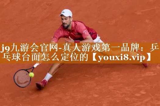 j9九游會官網-真人游戲第一品牌：乒乓球臺面怎么定位的
