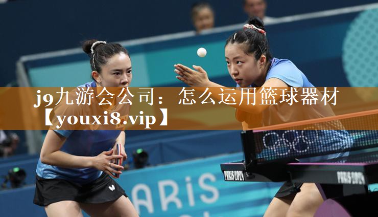 j9九游會公司：怎么運用籃球器材