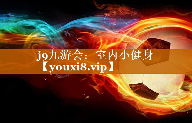 j9九游會：室內小健身