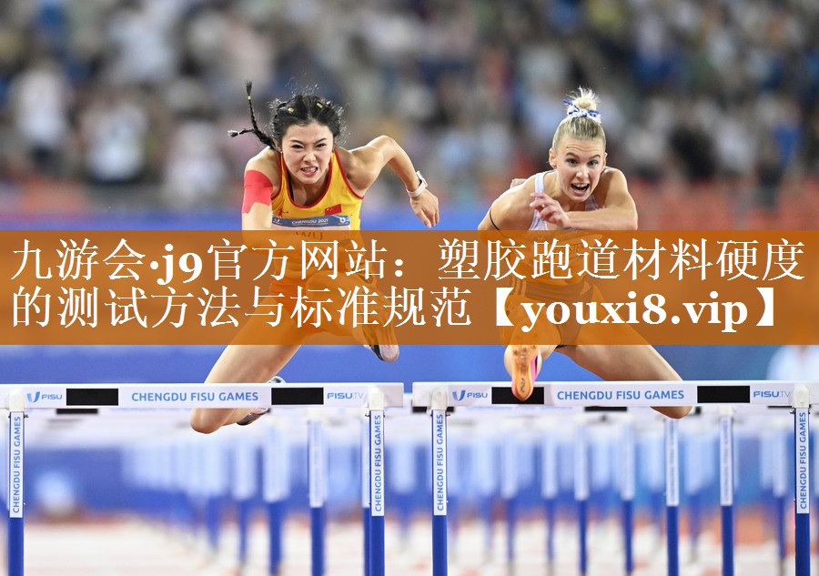 九游會·j9官方網站：塑膠跑道材料硬度的測試方法與標準規范