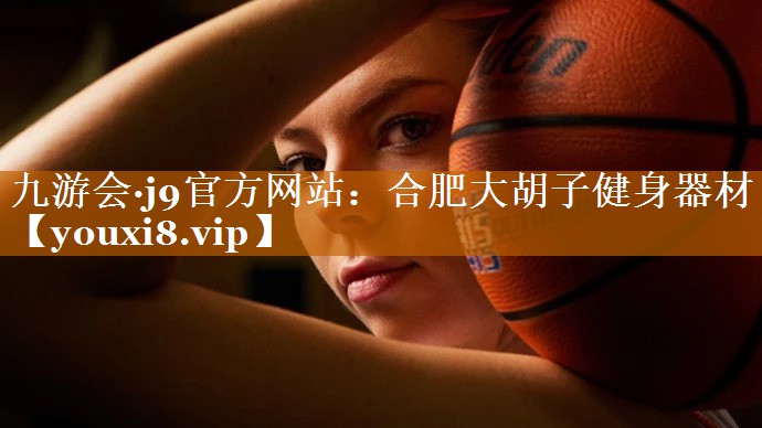 九游會·j9官方網站：合肥大胡子健身器材