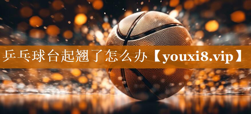 乒乓球臺起翹了怎么辦