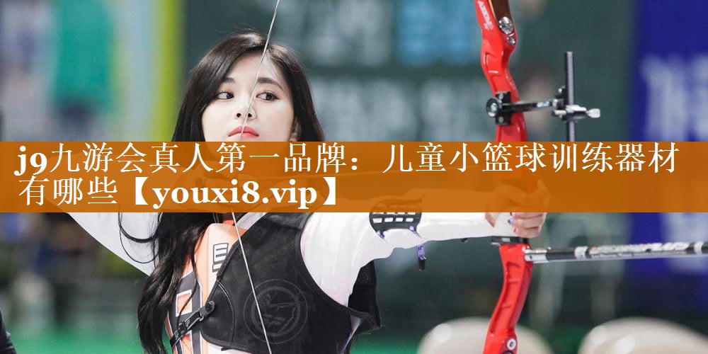 j9九游會真人第一品牌：兒童小籃球訓練器材有哪些