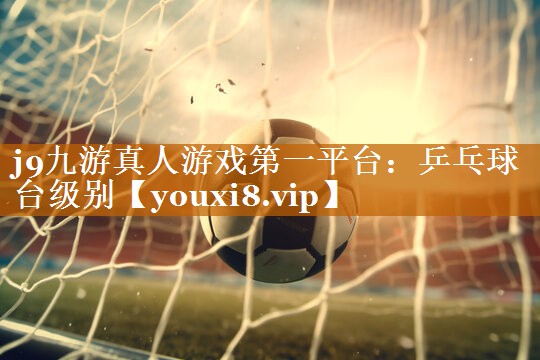 j9九游真人游戲第一平臺：乒乓球臺級別
