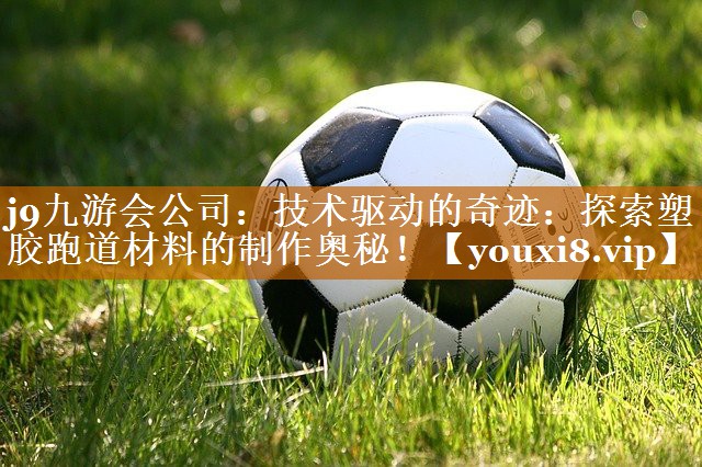 技術(shù)驅(qū)動(dòng)的奇跡:探索塑膠跑道材料的制作奧秘! 技術(shù)驅(qū)動(dòng)的奇跡:探索塑膠跑道材料的制作奧秘!