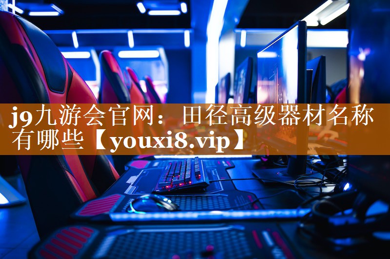 田徑高級器材名稱有哪些 田徑高級器材名稱有哪些