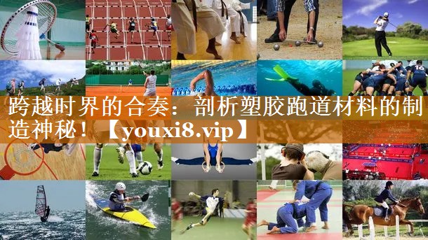 跨越時界的合奏:剖析塑膠跑道材料的制造神秘! 跨越時界的合奏:剖析塑膠跑道材料的制造神秘!