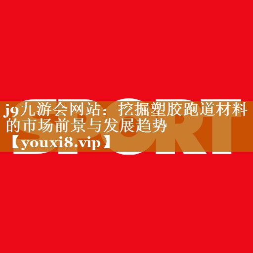 挖掘塑膠跑道材料的市場前景與發展趨勢 挖掘塑膠跑道材料的市場前景與發展趨勢