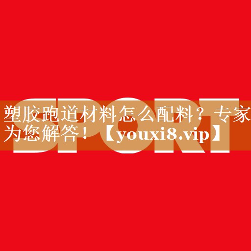 塑膠跑道材料怎么配料?專家為您解答! 塑膠跑道材料怎么配料?專家為您解答!