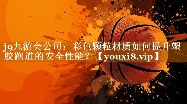 彩色顆粒材質(zhì)如何提升塑膠跑道的安全性能? 彩色顆粒材質(zhì)如何提升塑膠跑道的安全性能?
