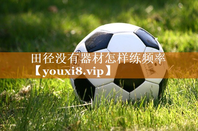 田徑沒有器材怎樣練頻率 田徑沒有器材怎樣練頻率