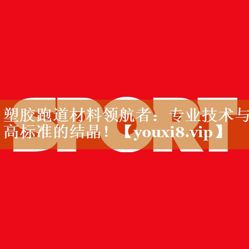 塑膠跑道材料領航者:專業技術與高標準的結晶! 塑膠跑道材料領航者:專業技術與高標準的結晶!