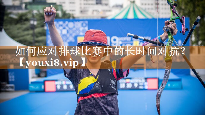 如何應(yīng)對排球比賽中的長時間對抗? 如何應(yīng)對排球比賽中的長時間對抗?