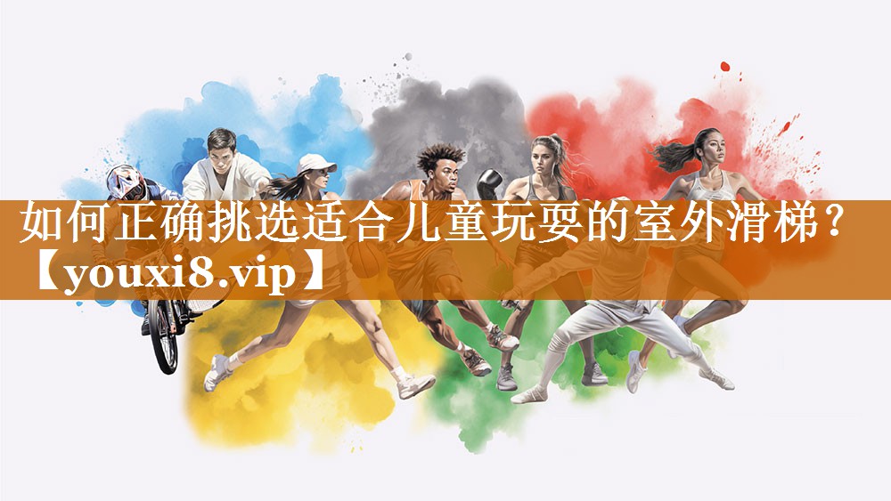 如何正確挑選適合兒童玩耍的室外滑梯? 如何正確挑選適合兒童玩耍的室外滑梯?