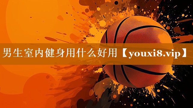 男生室內健身用什么好用 男生室內健身用什么好用
