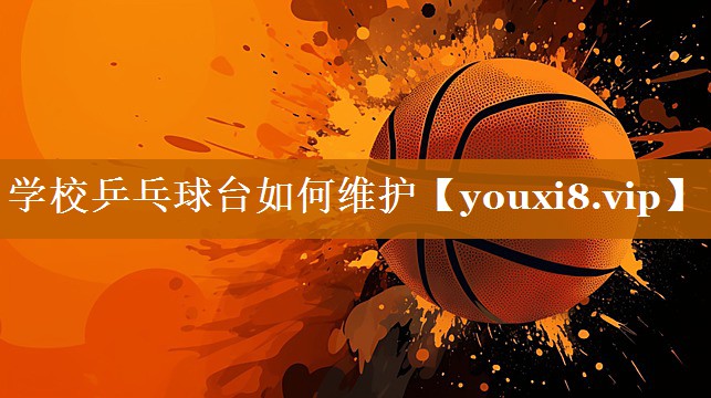 學(xué)校乒乓球臺(tái)如何維護(hù) 學(xué)校乒乓球臺(tái)如何維護(hù)