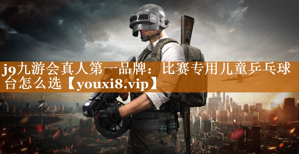 比賽專用兒童乒乓球臺怎么選 比賽專用兒童乒乓球臺怎么選