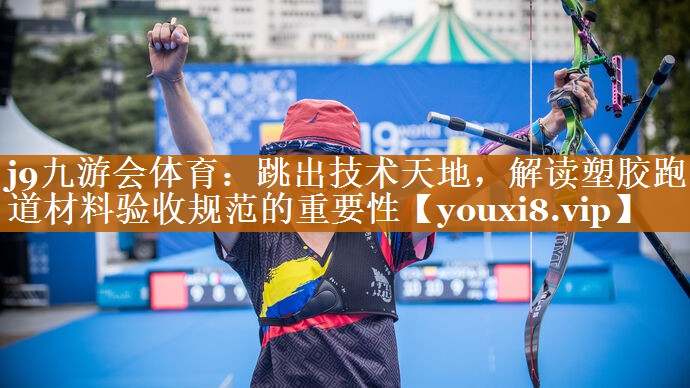 跳出技術天地,解讀塑膠跑道材料驗收規范的重要性 跳出技術天地,解讀塑膠跑道材料驗收規范的重要性