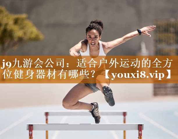 適合戶外運(yùn)動(dòng)的全方位健身器材有哪些? 適合戶外運(yùn)動(dòng)的全方位健身器材有哪些?