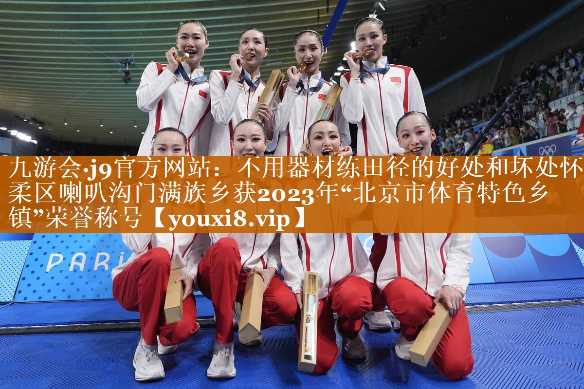 不用器材練田徑的好處和壞處懷柔區(qū)喇叭溝門(mén)滿族鄉(xiāng)獲2023年“北京市體育特色鄉(xiāng)鎮(zhèn)”榮譽(yù)稱號(hào) 不用器材練田徑的好處和壞處懷柔區(qū)喇叭溝門(mén)滿族鄉(xiāng)獲2023年“北京市體育特色鄉(xiāng)鎮(zhèn)”榮譽(yù)稱號(hào)