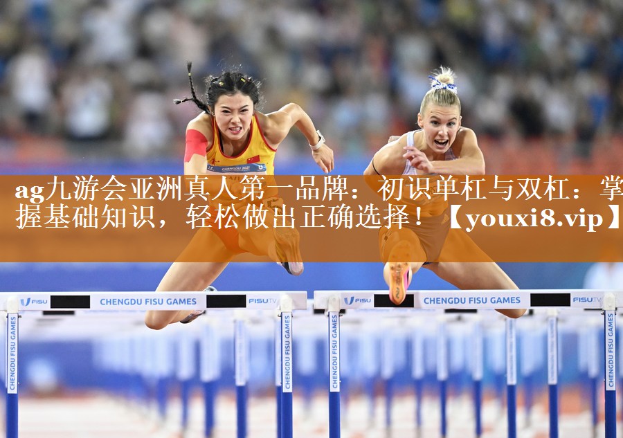 初識單杠與雙杠:掌握基礎知識,輕松做出正確選擇! 初識單杠與雙杠:掌握基礎知識,輕松做出正確選擇!