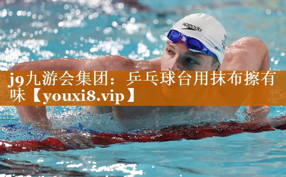乒乓球臺用抹布擦有味 乒乓球臺用抹布擦有味