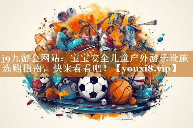 寶寶安全兒童戶外游樂設施選購指南,快來看看吧! 寶寶安全兒童戶外游樂設施選購指南,快來看看吧!