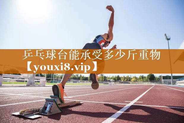 乒乓球臺(tái)能承受多少斤重物 乒乓球臺(tái)能承受多少斤重物