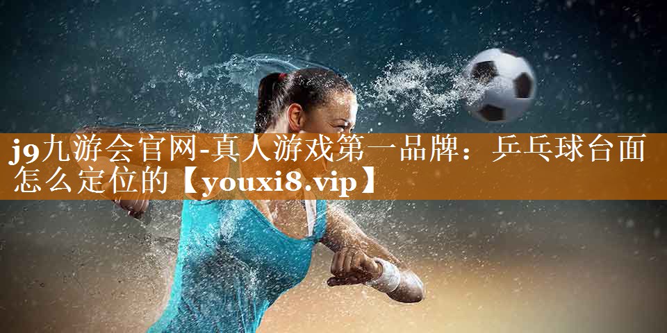 乒乓球臺面怎么定位的 乒乓球臺面怎么定位的