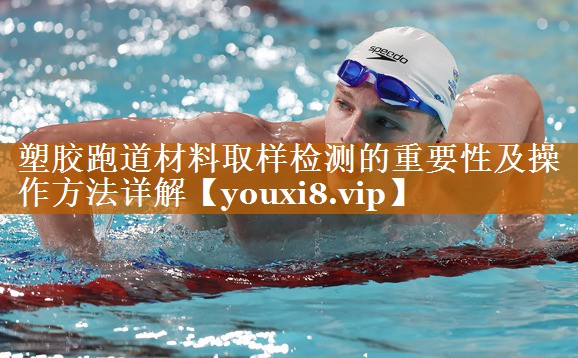 塑膠跑道材料取樣檢測的重要性及操作方法詳解 塑膠跑道材料取樣檢測的重要性及操作方法詳解