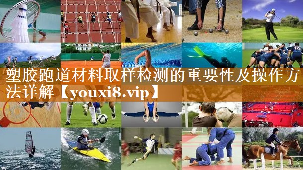 塑膠跑道材料取樣檢測的重要性及操作方法詳解 塑膠跑道材料取樣檢測的重要性及操作方法詳解